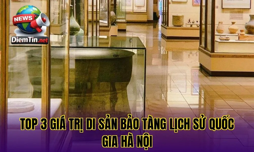 Top 3 Giá Trị Di Sản Bảo Tàng Lịch Sử Quốc Gia Hà Nội