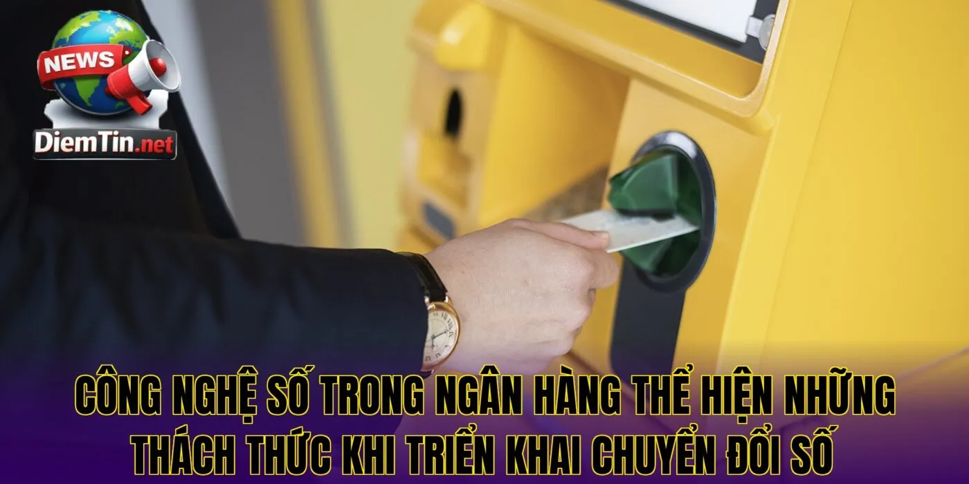 Công nghệ số trong ngân hàng thể hiện những thách thức khi triển khai chuyển đổi số