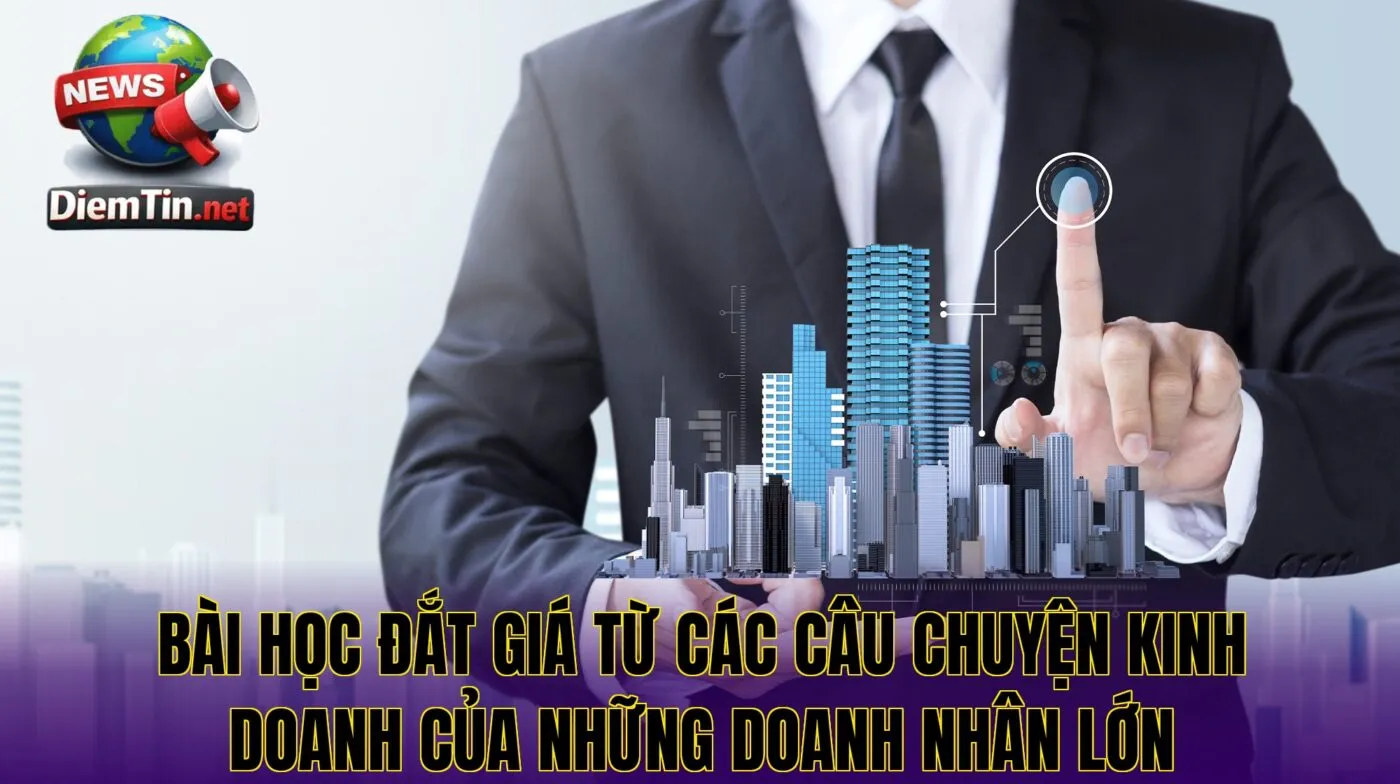 Bài học đắt giá từ các câu chuyện kinh doanh của những doanh nhân lớn