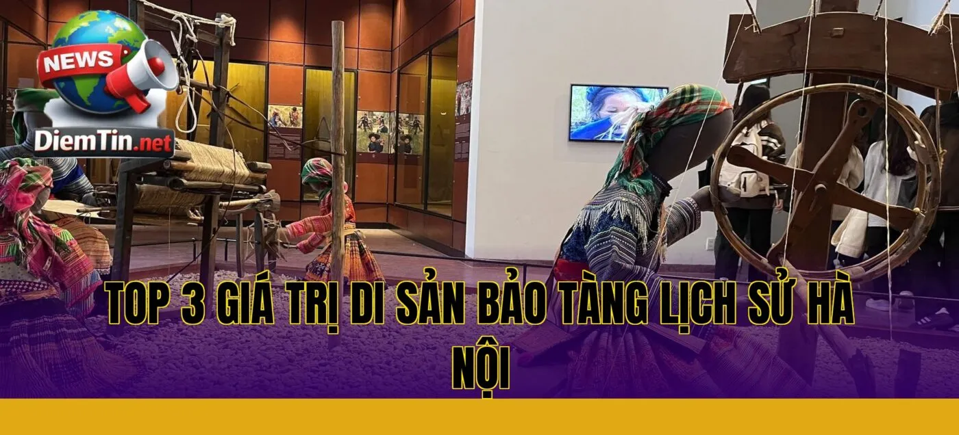 Top 3 giá trị di sản Bảo tàng lịch sử Hà Nội