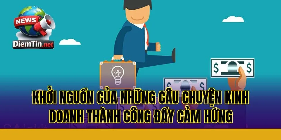 khởi nguồn của những câu chuyện kinh doanh thành công đầy cảm hứng