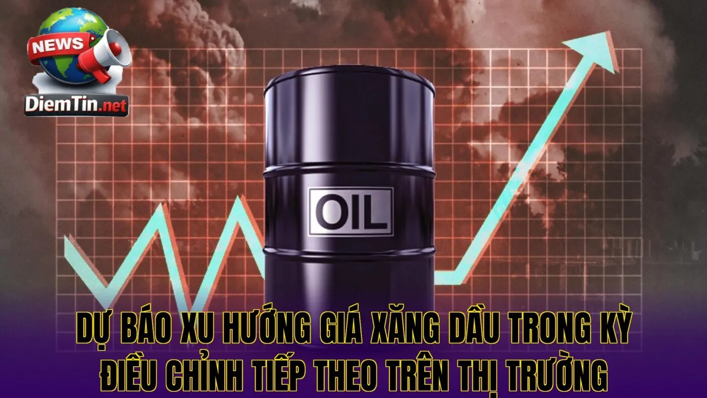 Dự báo xu hướng giá xăng dầu trong kỳ điều chỉnh tiếp theo trên thị trường