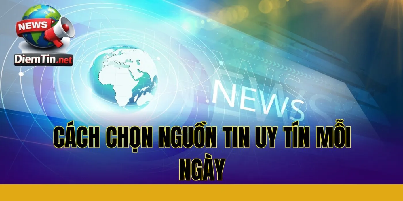 cách chọn nguồn tin uy tín mỗi ngày