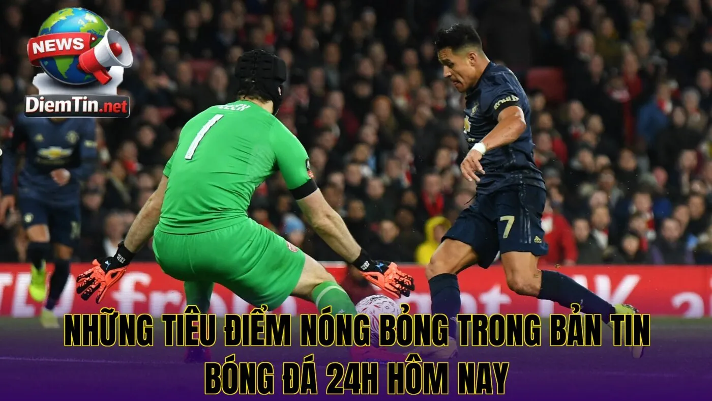 Những tiêu điểm nóng bỏng trong bản tin bóng đá 24h hôm nay