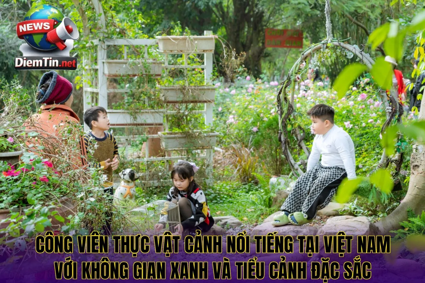 Công viên thực vật cảnh nổi tiếng tại Việt Nam với không gian xanh và tiểu cảnh đặc sắc